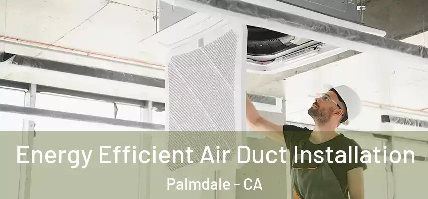 Energy Efficient Air Duct Installation Palmdale - CA