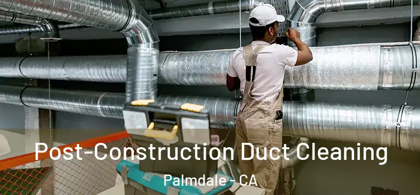 Post-Construction Duct Cleaning Palmdale - CA